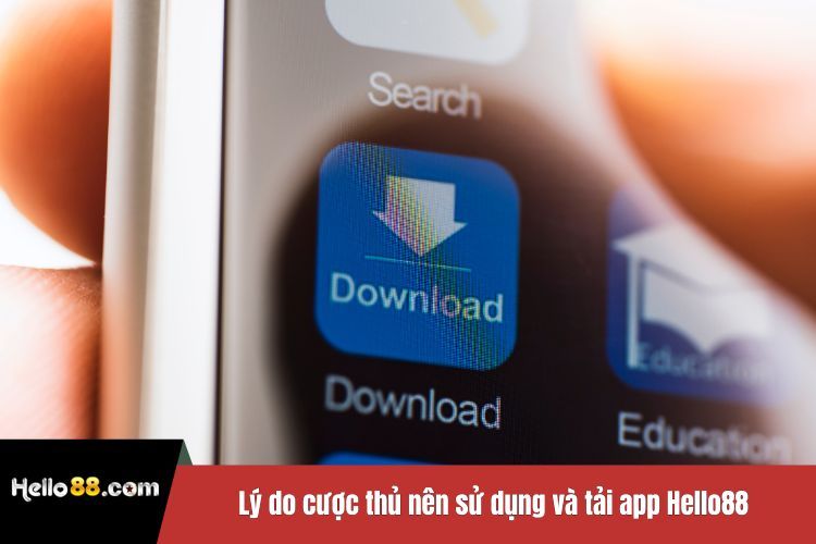 Lý do cược thủ nên sử dụng và tải app Hello88