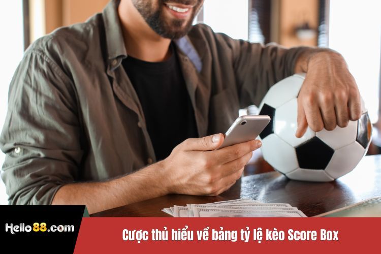Cược thủ hiểu về bảng tỷ lệ kèo Score Box